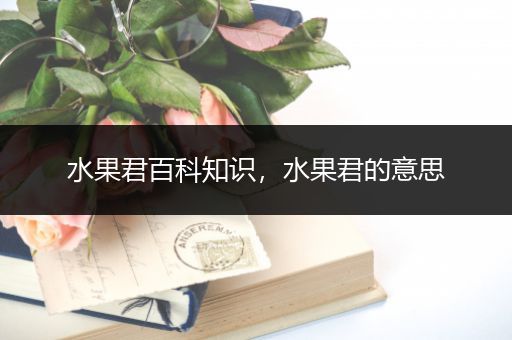 水果君百科知识，水果君的意思
