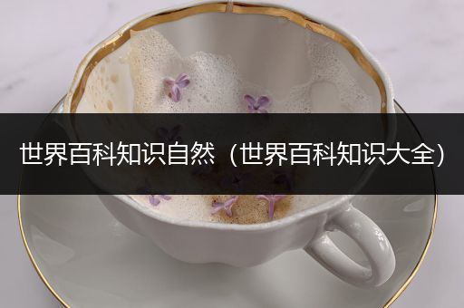 世界百科知识自然（世界百科知识大全）