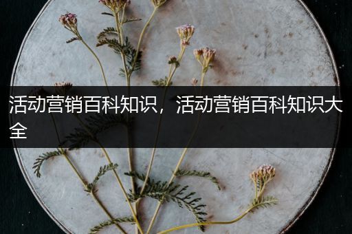 活动营销百科知识，活动营销百科知识大全