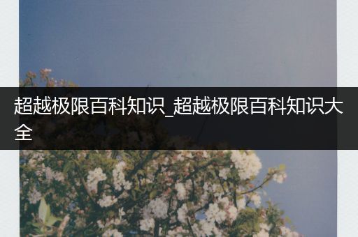 超越极限百科知识_超越极限百科知识大全