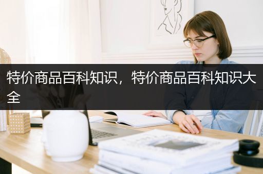 特价商品百科知识，特价商品百科知识大全