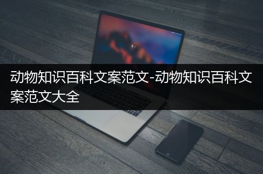 动物知识百科文案范文-动物知识百科文案范文大全