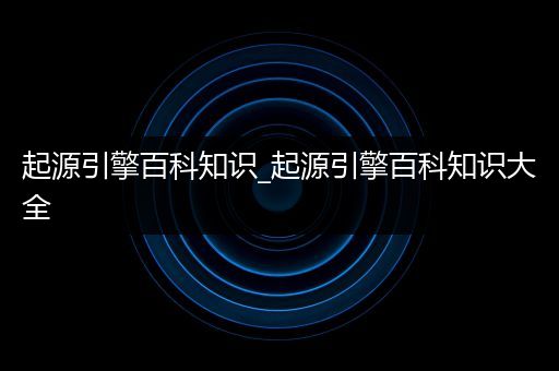 起源引擎百科知识_起源引擎百科知识大全