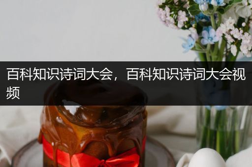 百科知识诗词大会，百科知识诗词大会视频