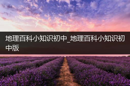 地理百科小知识初中_地理百科小知识初中版