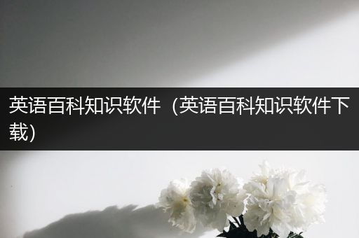 英语百科知识软件（英语百科知识软件下载）