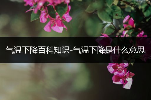 气温下降百科知识-气温下降是什么意思