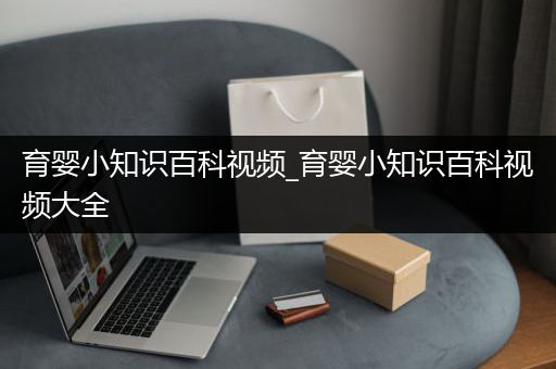 育婴小知识百科视频_育婴小知识百科视频大全