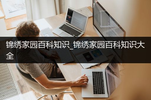 锦绣家园百科知识_锦绣家园百科知识大全