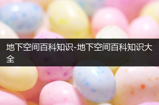 地下空间百科知识-地下空间百科知识大全