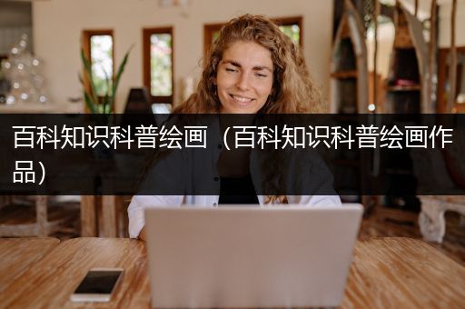 百科知识科普绘画（百科知识科普绘画作品）