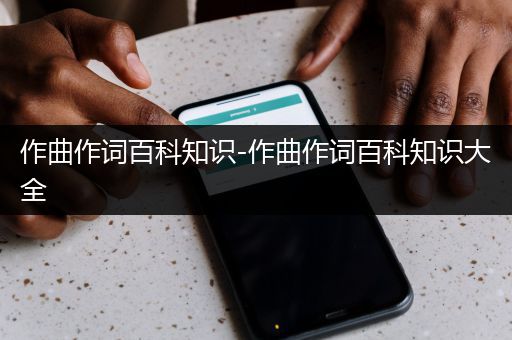 作曲作词百科知识-作曲作词百科知识大全