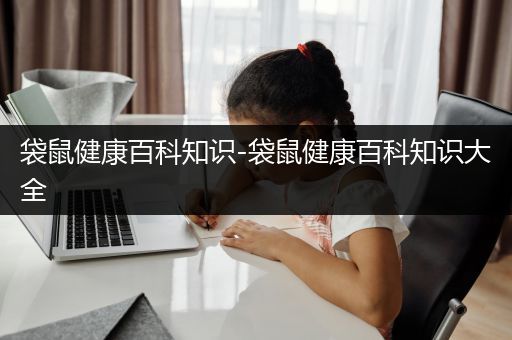 袋鼠健康百科知识-袋鼠健康百科知识大全