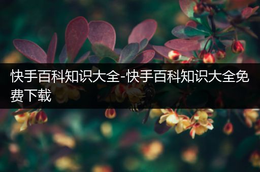 快手百科知识大全-快手百科知识大全免费下载