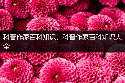 科普作家百科知识，科普作家百科知识大全